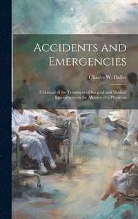 bokomslag Accidents and Emergencies; a Manual of the Treatment of Surgical and Medical Emergencies in the Absence of a Physician