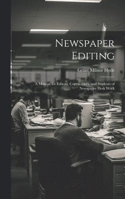 Newspaper Editing; a Manual for Editors, Copyreaders, and Students of Newspaper Desk Work 1