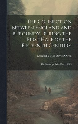 bokomslag Connection Between England and Burgundy During the First Half of the Fifteenth Century; the Stanhope Prize Essay, 1909