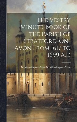 bokomslag The Vestry Minute-book of the Parish of Stratford-On-Avon From 1617 to 1699 A.D
