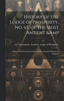 History of the Lodge of Prosperity, no. 65, of the Most Antient & Honourable Fraternity of Free & Accepted Masons of England 1