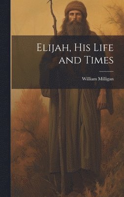 William Milligan - Elijah, his Life and Times, Inbunden