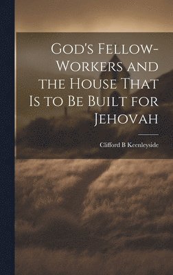 God's Fellow-workers and the House That is to be Built for Jehovah 1
