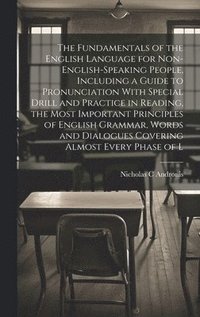 bokomslag Fundamentals of the English Language for Non-English-speaking People, Including a Guide to Pronunciation With Special Drill and Practice in Reading, the Most Important Principles of English Grammar...