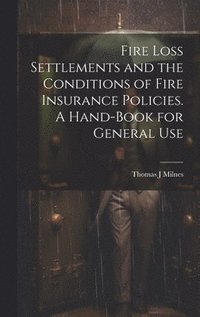 bokomslag Fire Loss Settlements and the Conditions of Fire Insurance Policies. A Hand-book for General Use