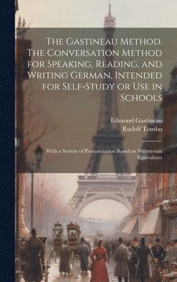 bokomslag The Gastineau Method. The Conversation Method for Speaking, Reading, and Writing German, Intended for Self-study or use in Schools; With a System of Pronunciation Based on Websterian Equivalents