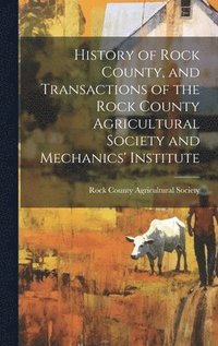 bokomslag History of Rock County, and Transactions of the Rock County Agricultural Society and Mechanics' Institute