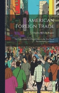 bokomslag American Foreign Trade; the United States as a World Power in the new era of International Commerce