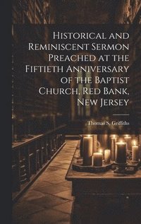 bokomslag Historical and Reminiscent Sermon Preached at the Fiftieth Anniversary of the Baptist Church, Red Bank, New Jersey