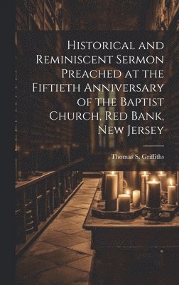 Historical and Reminiscent Sermon Preached at the Fiftieth Anniversary of the Baptist Church, Red Bank, New Jersey 1