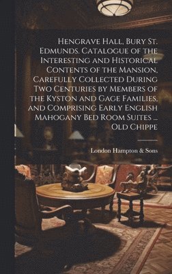 Hengrave Hall, Bury St. Edmunds. Catalogue of the Interesting and Historical Contents of the Mansion, Carefully Collected During two Centuries by Members of the Kyston and Gage Families, and 1