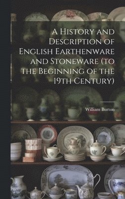 William Burton - History and Description of English Earthenware and Stoneware (to the Beginning of the 19th Century), Inbunden