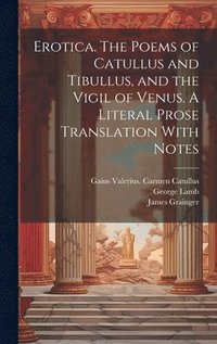bokomslag Erotica. The Poems of Catullus and Tibullus, and the Vigil of Venus. A Literal Prose Translation With Notes