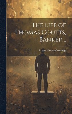 Ernest Hartley Coleridge - Life of Thomas Coutts, Banker .., Inbunden