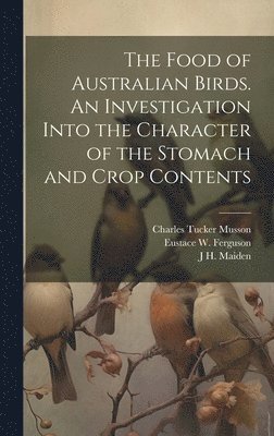 The Food of Australian Birds. An Investigation Into the Character of the Stomach and Crop Contents 1