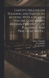 bokomslag Chitty's Treatise on Pleading and Parties to Actions, With a Second Volume Containing Modern Precedents of Pleadings, and Practical Notes ..