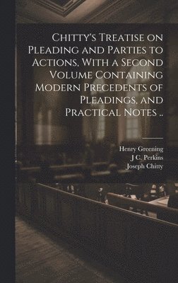 Joseph Chitty, Henry Greening, J C 1809-1877 Perkins - Chitty's Treatise on Pleading and Parties to Actions, With a Second Volume Containing Modern Precedents of Pleadings, and Practical Notes .., Inbunden