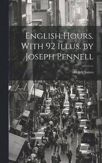 bokomslag English Hours. With 92 Illus. by Joseph Pennell