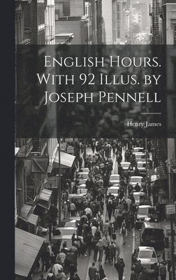 English Hours. With 92 Illus. by Joseph Pennell 1