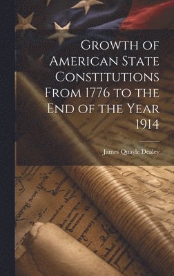 Growth of American State Constitutions From 1776 to the end of the Year 1914 [electronic Resource]