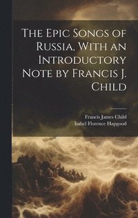 bokomslag The Epic Songs of Russia, With an Introductory Note by Francis J. Child