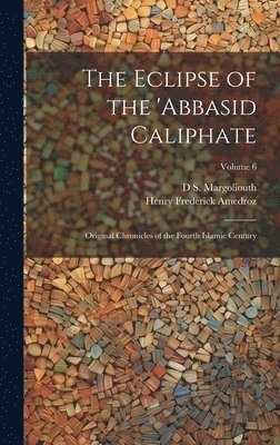 bokomslag The Eclipse of the 'Abbasid Caliphate; Original Chronicles of the Fourth Islamic Century; Volume 6