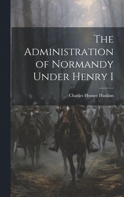 Charles Homer Haskins - Administration of Normandy Under Henry I, Inbunden