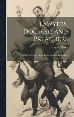 George H Bruce, George H. Bruce - Lawyers, Doctors and Preachers; a Satirical Survey of the Three Learned Professions, Inbunden