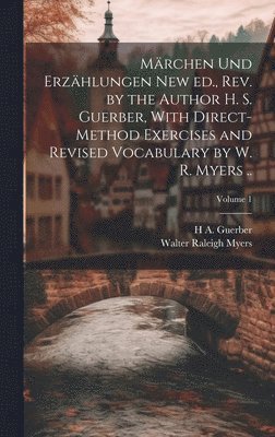 Märchen und Erzählungen New ed., rev. by the Author H. S. Guerber, With Direct-method Exercises and Revised Vocabulary by W. R. Myers ..; Volume 1