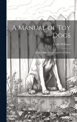 A Manual of toy Dogs; how to Breed, Rear, and Feed Them 1