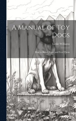 Leslie Williams - Manual of toy Dogs; how to Breed, Rear, and Feed Them, Inbunden