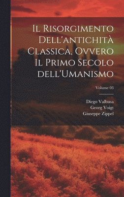 Il Risorgimento dell'antichit classica, ovvero Il primo secolo dell'Umanismo; Volume 03 1