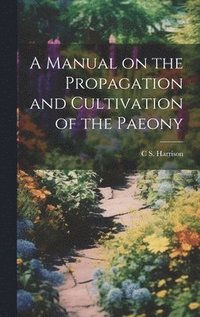 bokomslag A Manual on the Propagation and Cultivation of the Paeony