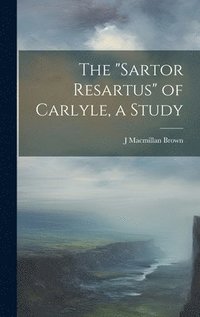 bokomslag The &quot;Sartor Resartus&quot; of Carlyle, a Study