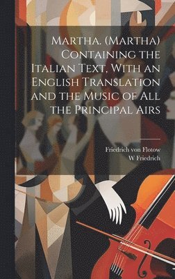 W Friedrich, Friedrich Von Flotow, W. Friedrich, Friedrich von Flotow - Martha. (Martha) Containing the Italian Text, With an English Translation and the Music of all the Principal Airs, Inbunden