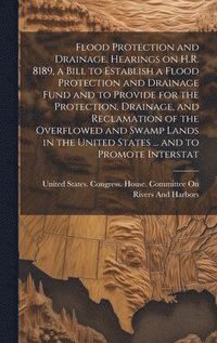 bokomslag Flood Protection and Drainage. Hearings on H.R. 8189, a Bill to Establish a Flood Protection and Drainage Fund and to Provide for the Protection, Drainage, and Reclamation of the Overflowed and Swamp