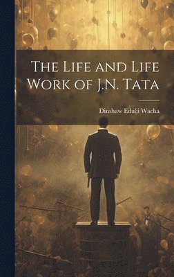 The Life and Life Work of J.N. Tata 1