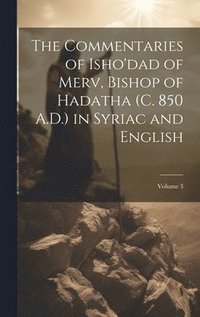 bokomslag The Commentaries of Isho'dad of Merv, Bishop of Hadatha (c. 850 A.D.) in Syriac and English; Volume 3