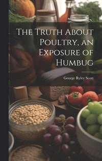 bokomslag The Truth About Poultry, an Exposure of Humbug