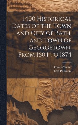 1400 Historical Dates of the Town and City of Bath, and Town of Georgetown, From 1604 to 1874 1