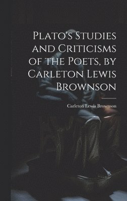 Plato's Studies and Criticisms of the Poets, by Carleton Lewis Brownson
