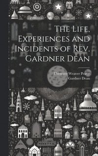 bokomslag The Life, Experiences and Incidents of Rev. Gardner Dean