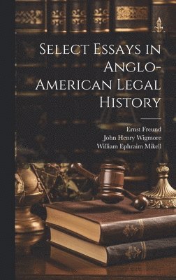 John Henry Wigmore, Ernst Freund, William Ephraim Mikell - Select Essays in Anglo-American Legal History, Inbunden
