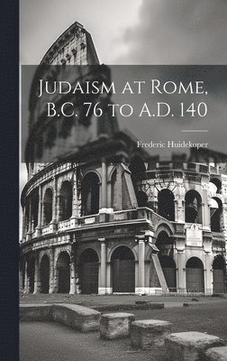 Judaism at Rome, B.C. 76 to A.D. 140 1