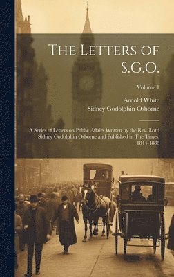 bokomslag The Letters of S.G.O.; a Series of Letters on Public Affairs Written by the Rev. Lord Sidney Godolphin Osborne and Published in The Times, 1844-1888; Volume 1