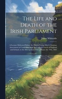 bokomslag The Life and Death of the Irish Parliament