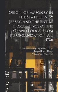 bokomslag Origin of Masonry in the State of New Jersey, and the Entire Proceedings of the Grand Lodge, From its Organization. A.L. 5786