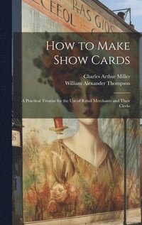 bokomslag How to Make Show Cards; a Practical Treatise for the use of Retail Merchants and Their Clerks