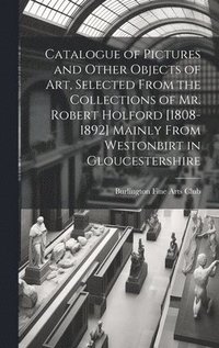 bokomslag Catalogue of Pictures and Other Objects of art, Selected From the Collections of Mr. Robert Holford [1808-1892] Mainly From Westonbirt in Gloucestershire