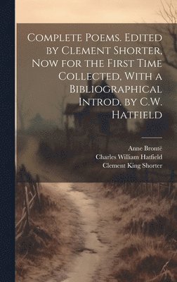 Clement King Shorter, Anne Brontë, Charles William Hatfield - Complete Poems. Edited by Clement Shorter, now for the First Time Collected, With a Bibliographical Introd. by C.W. Hatfield, Inbunden